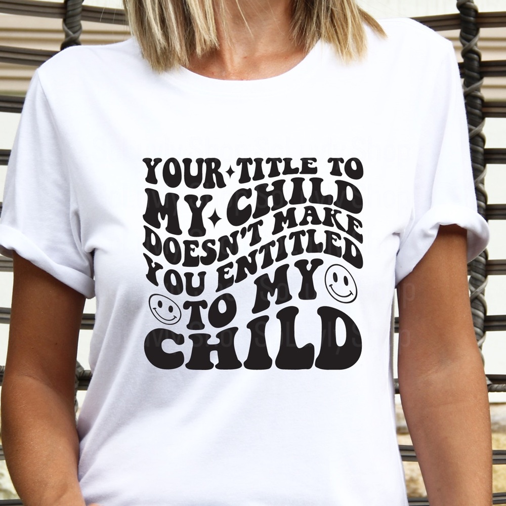 Your title to my child T shirt